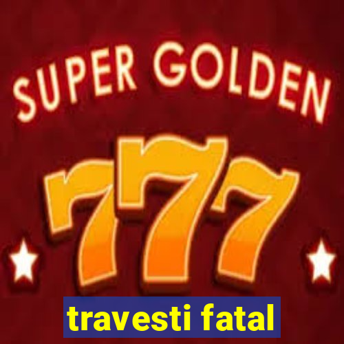 travesti fatal